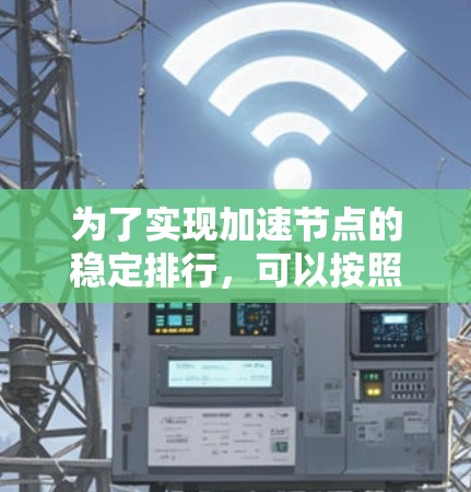 为了实现加速节点的稳定排行,可以按照以下步骤进行 为了实现加速节点的稳定排行,可以按照以下步骤进行