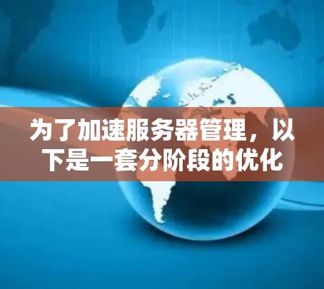 为了加速服务器管理,以下是一套分阶段的优化方案,涵盖性能、资源分配、日志管理和安全监控四个关键领域 为了加速服务器管理,以下是一套分阶段的优化方案,涵盖性能、资源分配、日志管理和安全监控四个关键领域