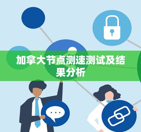 加拿大节点测速测试及结果分析 加拿大节点测速测试及结果分析