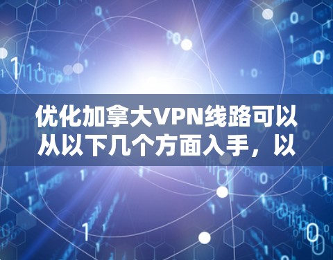 优化加拿大VPN线路可以从以下几个方面入手,以确保VPN服务的速度、稳定性和隐私保护能力。以下是一些具体建议和步骤 优化加拿大VPN线路可以从以下几个方面入手,以确保VPN服务的速度、稳定性和隐私保护能力。以下是一些具体建议和步骤
