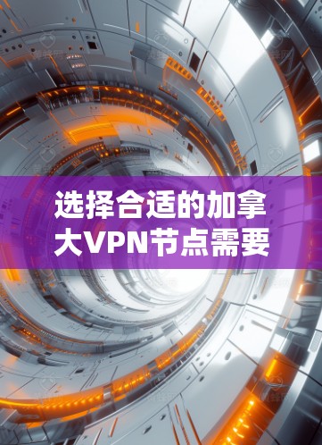 选择合适的加拿大VPN节点需要考虑以下几个关键因素