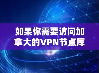 如果你需要访问加拿大的VPN节点库,可以考虑以下几种知名的VPN服务提供商,它们通常会提供加拿大的服务器和节点 如果你需要访问加拿大的VPN节点库,可以考虑以下几种知名的VPN服务提供商,它们通常会提供加拿大的服务器和节点