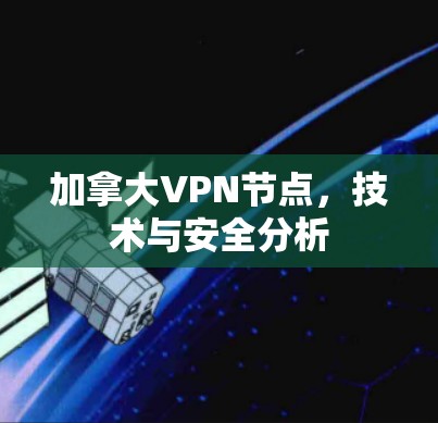 加拿大VPN节点,技术与安全分析 加拿大VPN节点,技术与安全分析