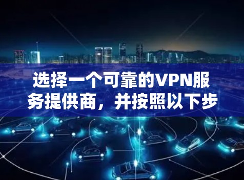 选择一个可靠的VPN服务提供商，并按照以下步骤操作