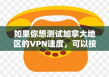 如果你想测试加拿大地区的VPN速度，可以按照以下步骤操作