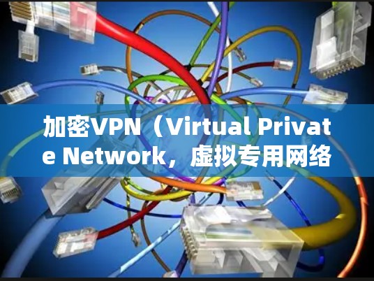加密VPN（Virtual Private Network，虚拟专用网络）是一种网络技术，允许用户创建一个安全的、匿名的网络隧道，以保护隐私和数据安全。以下是加密VPN的详细解释