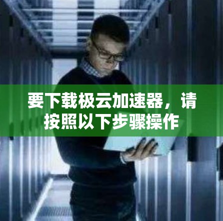 要下载极云加速器,请按照以下步骤操作 要下载极云加速器,请按照以下步骤操作