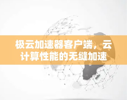 极云加速器客户端,云计算性能的无缝加速 极云加速器客户端,云计算性能的无缝加速