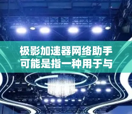 极影加速器网络助手可能是指一种用于与极影加速器进行交互的网络工具或应用程序。极影加速器是一种高能物理实验设备，通常用于研究粒子物理、核物理等领域的实验。网络助手可能提供以下功能