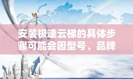 安装极速云梯的具体步骤可能会因型号、品牌和安装环境而有所不同。以下是一些通用的安装步骤和注意事项，作为参考