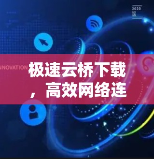 极速云桥下载,高效网络连接新解决方案 极速云桥下载,高效网络连接新解决方案