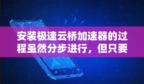 安装极速云桥加速器的过程虽然分步进行，但只要按照指南一步步操作，应该能顺利完成。以下是详细的安装步骤和注意事项