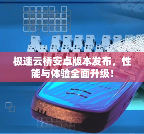 极速云桥安卓版本发布,性能与体验全面升级! 极速云桥安卓版本发布,性能与体验全面升级!