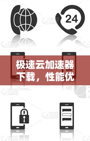 极速云加速器下载，性能优化与云端协同新解决方案