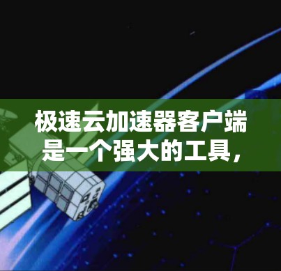 极速云加速器客户端是一个强大的工具,旨在优化云服务中的数据传输和应用运行效率。以下是对该客户端的详细分析和总结