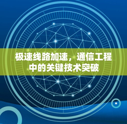 极速线路加速,通信工程中的关键技术突破