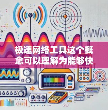 极速网络工具这个概念可以理解为能够快速、有效地处理网络相关任务的工具或软件。根据你的具体需求,以下是一些常见的网络工具推荐