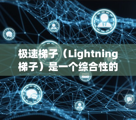 极速梯子(Lightning梯子)是一个综合性的概念,旨在通过多种高科技手段实现互联网的极高速度和稳定性。以下是对极速梯子的详细分析