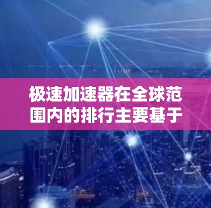 极速加速器在全球范围内的排行主要基于能量、技术突破、粒子类型、应用领域和实验条件等多个因素。以下是目前极速加速器的主要排行情况