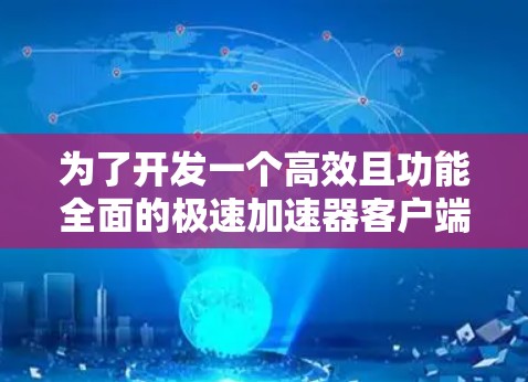 为了开发一个高效且功能全面的极速加速器客户端,可以按照以下步骤进行