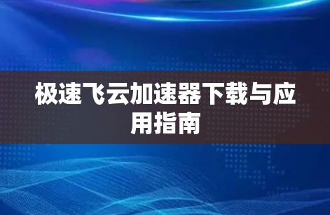 极速飞云加速器下载与应用指南