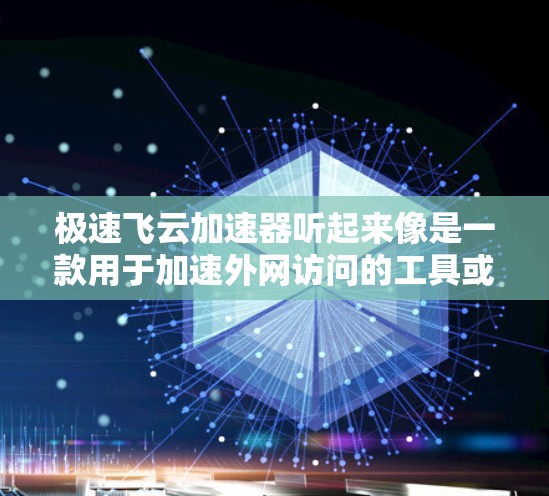 极速飞云加速器听起来像是一款用于加速外网访问的工具或软件。具体功能和使用方法可能因版本或开发者的不同而有所差异。如果你是指某个特定的软件或工具，建议提供更多信息，以便更准确地解答