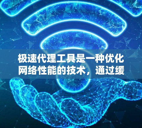 极速代理工具是一种优化网络性能的技术，通过缓存、压缩和资源合并等方式加速网页加载速度。以下是对极速代理工具的详细分析和总结