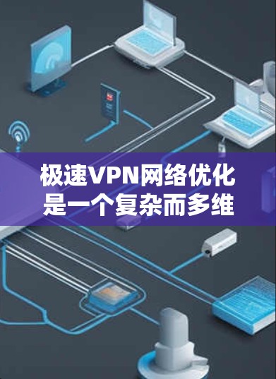 极速VPN网络优化是一个复杂而多维度的工程,需要从多个方面入手,以确保网络的速度、稳定性和安全性。以下是一些关键点,帮助您优化极速VPN网络