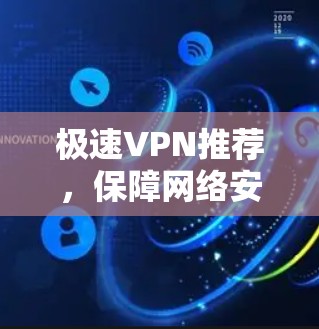 极速VPN推荐，保障网络安全的利器
