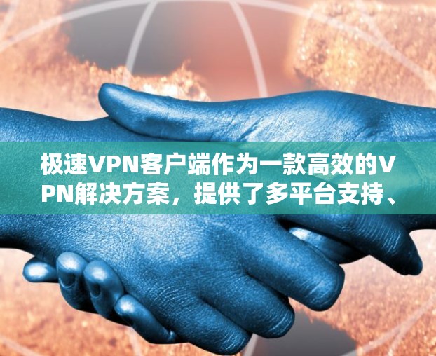 极速VPN客户端作为一款高效的VPN解决方案,提供了多平台支持、快速连接速度和强大的隐私保护功能,确保用户能够安全、稳定地访问互联网。以下是极速VPN客户端的详细特点和优势