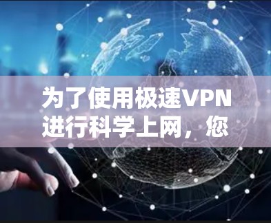 为了使用极速VPN进行科学上网,您可以按照以下步骤操作