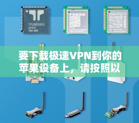 要下载极速VPN到你的苹果设备上,请按照以下步骤操作 要下载极速VPN到你的苹果设备上,请按照以下步骤操作