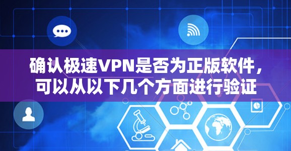 确认极速VPN是否为正版软件,可以从以下几个方面进行验证 确认极速VPN是否为正版软件,可以从以下几个方面进行验证
