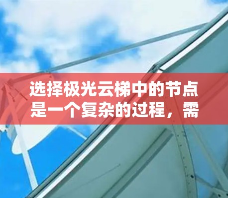 选择极光云梯中的节点是一个复杂的过程,需要综合考虑多个因素以确保最优选择。以下是一个有条理的选择指南,帮助您在实际应用中做出明智的决策 选择极光云梯中的节点是一个复杂的过程,需要综合考虑多个因素以确保最优选择。以下是一个有条理的选择指南,帮助您在实际应用中做出明智的决策