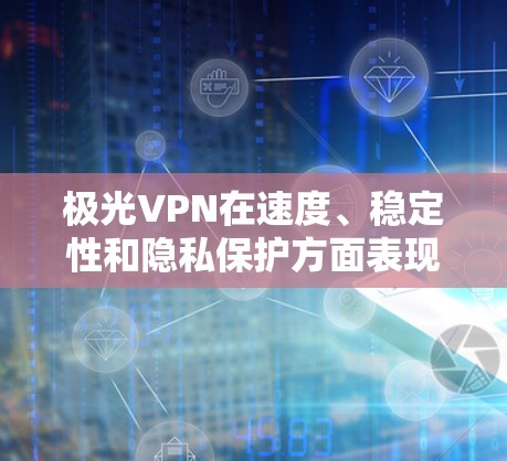 极光VPN在速度、稳定性和隐私保护方面表现出色,但在某些地区可能存在访问限制。以下是对极光VPN的详细分析和总结 极光VPN在速度、稳定性和隐私保护方面表现出色,但在某些地区可能存在访问限制。以下是对极光VPN的详细分析和总结