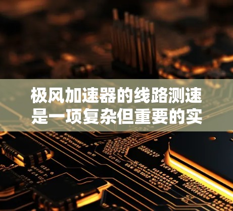 极风加速器的线路测速是一项复杂但重要的实验任务,旨在准确测量粒子在加速器中的速度。以下是对该过程的详细分析和总结