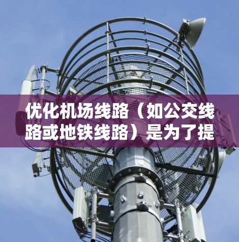 优化机场线路（如公交线路或地铁线路）是为了提高交通效率、减少拥堵、提升服务质量的重要任务。以下是一些常用的机场线路优化软件和方法，供您参考