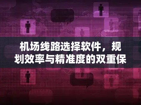 机场线路选择软件,规划效率与精准度的双重保障 机场线路选择软件,规划效率与精准度的双重保障