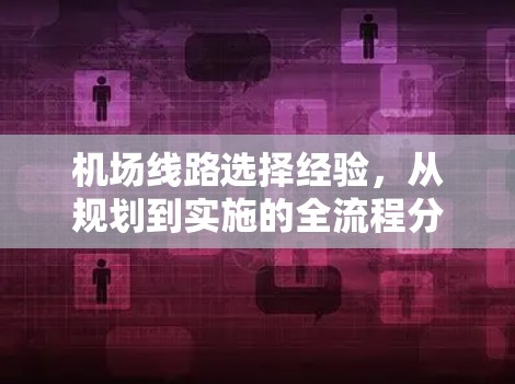 机场线路选择经验,从规划到实施的全流程分享 机场线路选择经验,从规划到实施的全流程分享