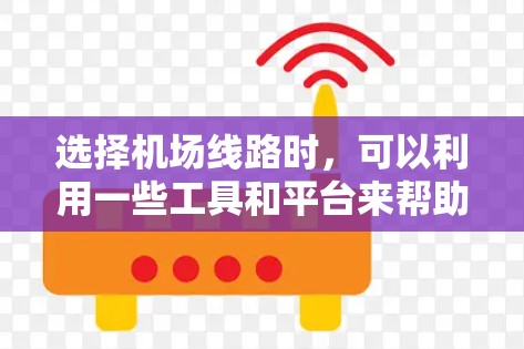 选择机场线路时，可以利用一些工具和平台来帮助规划和比较不同路线的优劣。以下是一些可能有用的工具和建议